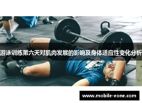 游泳训练第六天对肌肉发展的影响及身体适应性变化分析 游泳训练第六天对肌肉发展的影响及身体适应性变化分析