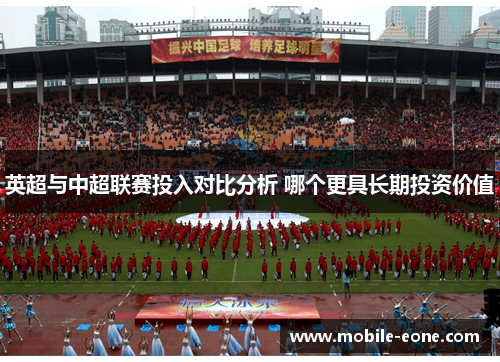 英超与中超联赛投入对比分析 哪个更具长期投资价值 英超与中超联赛投入对比分析 哪个更具长期投资价值