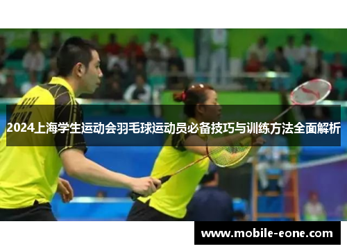 2024上海学生运动会羽毛球运动员必备技巧与训练方法全面解析