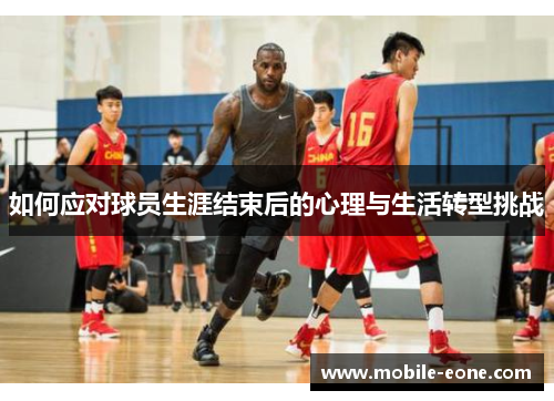 如何应对球员生涯结束后的心理与生活转型挑战 如何应对球员生涯结束后的心理与生活转型挑战