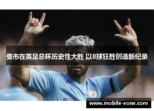 曼市在英足总杯历史性大胜 以8球狂胜创造新纪录 曼市在英足总杯历史性大胜 以8球狂胜创造新纪录