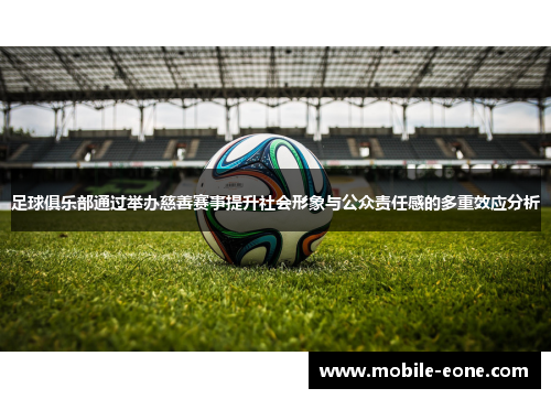 足球俱乐部通过举办慈善赛事提升社会形象与公众责任感的多重效应分析