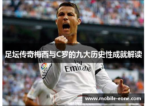 足坛传奇梅西与C罗的九大历史性成就解读 足坛传奇梅西与C罗的九大历史性成就解读