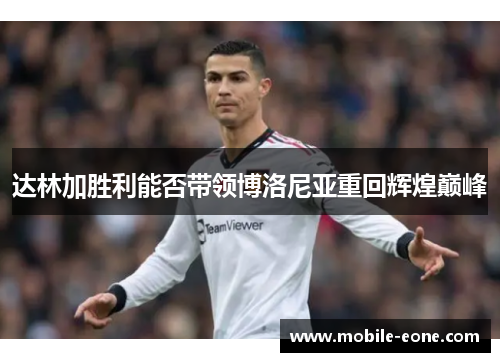达林加胜利能否带领博洛尼亚重回辉煌巅峰 达林加胜利能否带领博洛尼亚重回辉煌巅峰