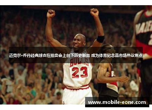 迈克尔·乔丹经典球衣在拍卖会上创下历史新高 成为体育纪念品市场热议焦点 迈克尔·乔丹经典球衣在拍卖会上创下历史新高 成为体育纪念品市场热议焦点
