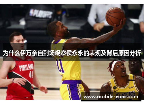 为什么伊万亲自到场观察侯永永的表现及背后原因分析 为什么伊万亲自到场观察侯永永的表现及背后原因分析