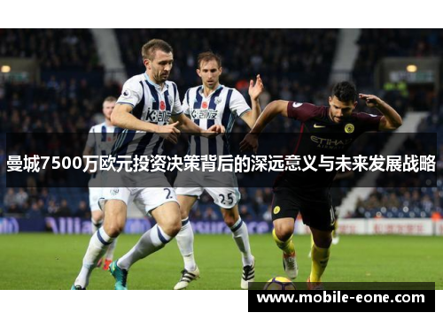 曼城7500万欧元投资决策背后的深远意义与未来发展战略 曼城7500万欧元投资决策背后的深远意义与未来发展战略