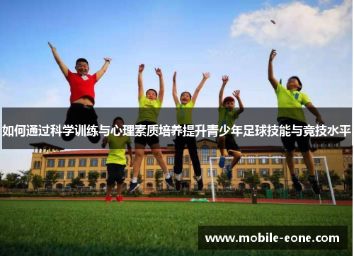 如何通过科学训练与心理素质培养提升青少年足球技能与竞技水平