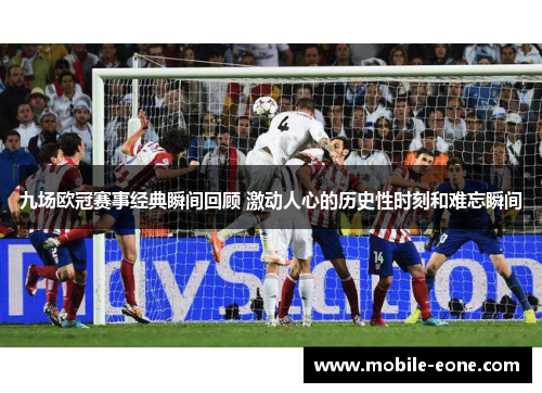 九场欧冠赛事经典瞬间回顾 激动人心的历史性时刻和难忘瞬间 九场欧冠赛事经典瞬间回顾 激动人心的历史性时刻和难忘瞬间