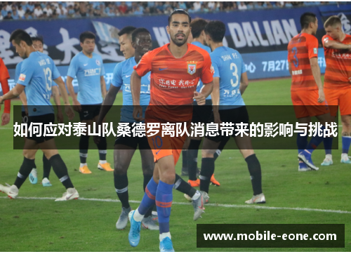 如何应对泰山队桑德罗离队消息带来的影响与挑战 如何应对泰山队桑德罗离队消息带来的影响与挑战