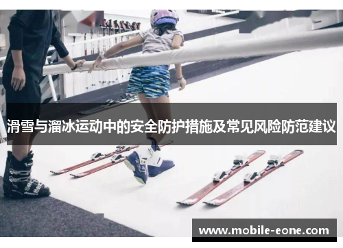 滑雪与溜冰运动中的安全防护措施及常见风险防范建议 滑雪与溜冰运动中的安全防护措施及常见风险防范建议