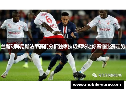 兰斯对阵尼斯法甲赛前分析独家技巧揭秘让你看懂比赛走势 兰斯对阵尼斯法甲赛前分析独家技巧揭秘让你看懂比赛走势