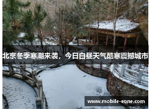 北京冬季寒潮来袭,今日白昼天气酷寒震撼城市 北京冬季寒潮来袭,今日白昼天气酷寒震撼城市