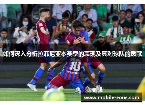 如何深入分析拉菲尼亚本赛季的表现及其对球队的贡献 如何深入分析拉菲尼亚本赛季的表现及其对球队的贡献