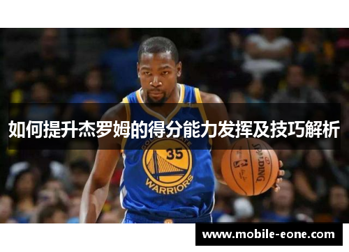 如何提升杰罗姆的得分能力发挥及技巧解析 如何提升杰罗姆的得分能力发挥及技巧解析
