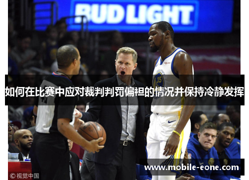 如何在比赛中应对裁判判罚偏袒的情况并保持冷静发挥 如何在比赛中应对裁判判罚偏袒的情况并保持冷静发挥