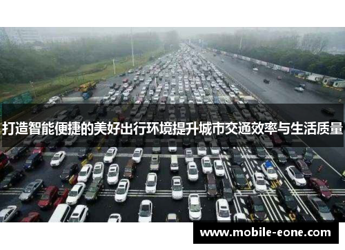 打造智能便捷的美好出行环境提升城市交通效率与生活质量