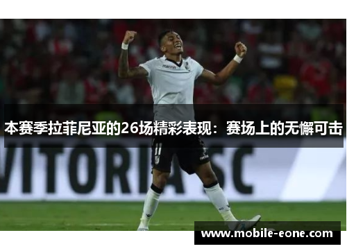 本赛季拉菲尼亚的26场精彩表现:赛场上的无懈可击 本赛季拉菲尼亚的26场精彩表现:赛场上的无懈可击