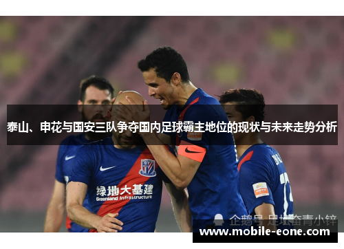 泰山、申花与国安三队争夺国内足球霸主地位的现状与未来走势分析 泰山、申花与国安三队争夺国内足球霸主地位的现状与未来走势分析