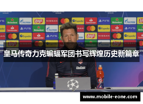 皇马传奇力克蝙蝠军团书写辉煌历史新篇章 皇马传奇力克蝙蝠军团书写辉煌历史新篇章