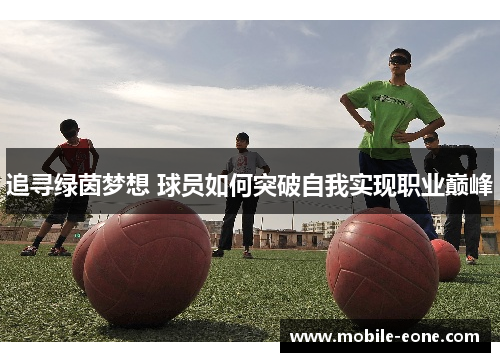 追寻绿茵梦想 球员如何突破自我实现职业巅峰 追寻绿茵梦想 球员如何突破自我实现职业巅峰