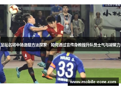 足坛名将中场激励方法探索:如何通过言传身教提升队员士气与凝聚力 足坛名将中场激励方法探索:如何通过言传身教提升队员士气与凝聚力