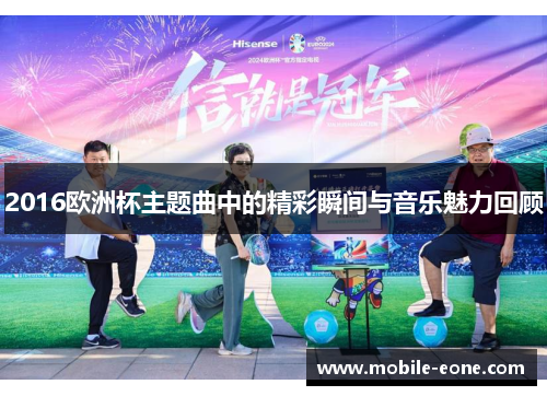 2016欧洲杯主题曲中的精彩瞬间与音乐魅力回顾 2016欧洲杯主题曲中的精彩瞬间与音乐魅力回顾