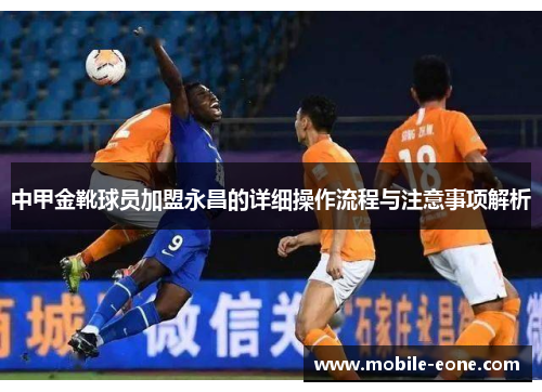 中甲金靴球员加盟永昌的详细操作流程与注意事项解析 中甲金靴球员加盟永昌的详细操作流程与注意事项解析