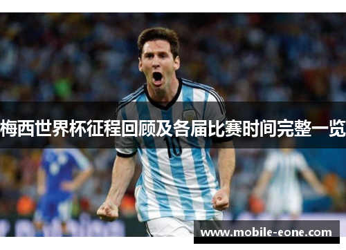 梅西世界杯征程回顾及各届比赛时间完整一览 梅西世界杯征程回顾及各届比赛时间完整一览
