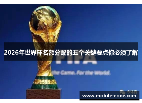2026年世界杯名额分配的五个关键要点你必须了解 2026年世界杯名额分配的五个关键要点你必须了解