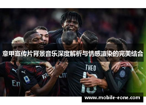 意甲宣传片背景音乐深度解析与情感渲染的完美结合