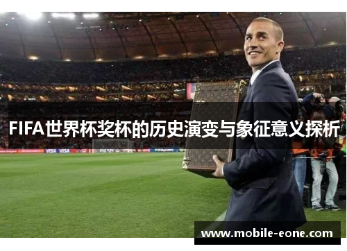 FIFA世界杯奖杯的历史演变与象征意义探析 FIFA世界杯奖杯的历史演变与象征意义探析