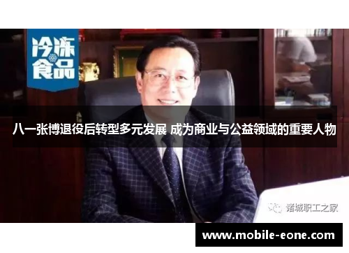 八一张博退役后转型多元发展 成为商业与公益领域的重要人物 八一张博退役后转型多元发展 成为商业与公益领域的重要人物