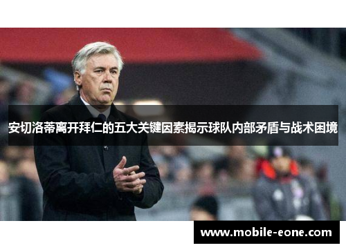 安切洛蒂离开拜仁的五大关键因素揭示球队内部矛盾与战术困境 安切洛蒂离开拜仁的五大关键因素揭示球队内部矛盾与战术困境