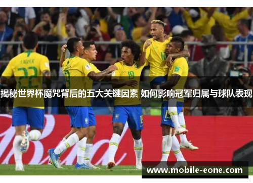 揭秘世界杯魔咒背后的五大关键因素 如何影响冠军归属与球队表现