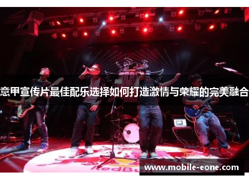 意甲宣传片最佳配乐选择如何打造激情与荣耀的完美融合 意甲宣传片最佳配乐选择如何打造激情与荣耀的完美融合