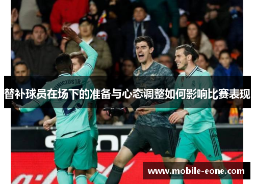 替补球员在场下的准备与心态调整如何影响比赛表现 替补球员在场下的准备与心态调整如何影响比赛表现