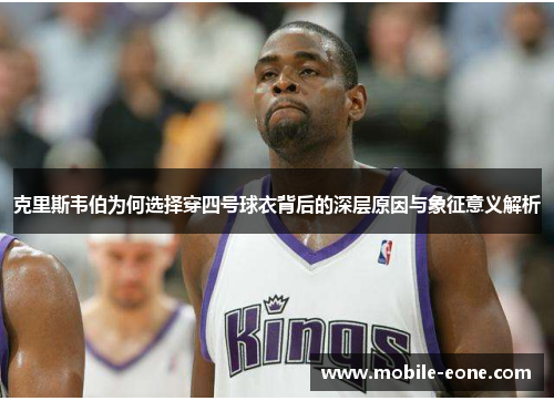 克里斯韦伯为何选择穿四号球衣背后的深层原因与象征意义解析