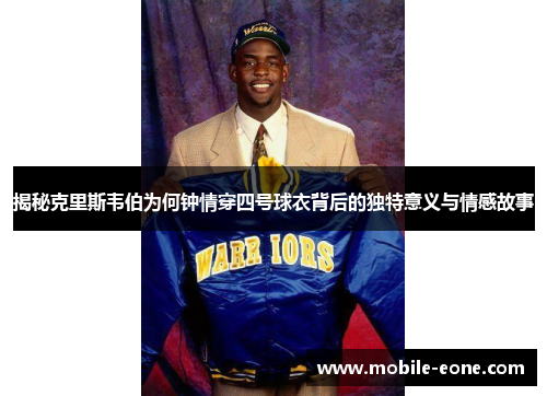 揭秘克里斯韦伯为何钟情穿四号球衣背后的独特意义与情感故事 揭秘克里斯韦伯为何钟情穿四号球衣背后的独特意义与情感故事