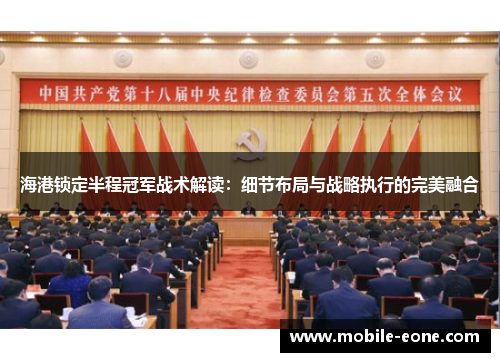 海港锁定半程冠军战术解读:细节布局与战略执行的完美融合 海港锁定半程冠军战术解读:细节布局与战略执行的完美融合