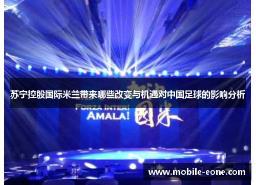 苏宁控股国际米兰带来哪些改变与机遇对中国足球的影响分析 苏宁控股国际米兰带来哪些改变与机遇对中国足球的影响分析