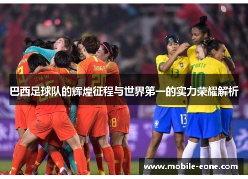 巴西足球队的辉煌征程与世界第一的实力荣耀解析 巴西足球队的辉煌征程与世界第一的实力荣耀解析