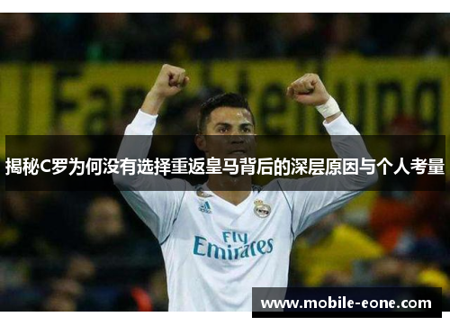 揭秘C罗为何没有选择重返皇马背后的深层原因与个人考量 揭秘C罗为何没有选择重返皇马背后的深层原因与个人考量