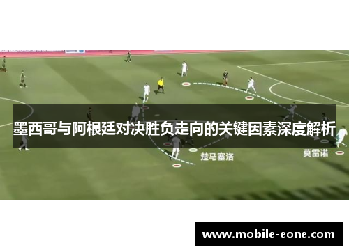墨西哥与阿根廷对决胜负走向的关键因素深度解析 墨西哥与阿根廷对决胜负走向的关键因素深度解析