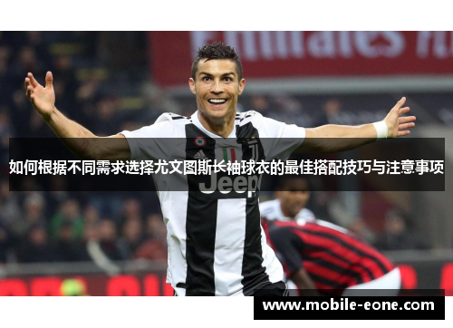 如何根据不同需求选择尤文图斯长袖球衣的最佳搭配技巧与注意事项 如何根据不同需求选择尤文图斯长袖球衣的最佳搭配技巧与注意事项