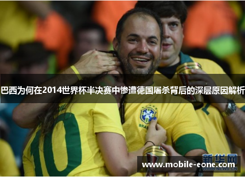 巴西为何在2014世界杯半决赛中惨遭德国屠杀背后的深层原因解析