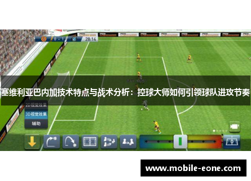 塞维利亚巴内加技术特点与战术分析:控球大师如何引领球队进攻节奏 塞维利亚巴内加技术特点与战术分析:控球大师如何引领球队进攻节奏