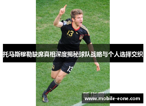 托马斯穆勒缺席真相深度揭秘球队战略与个人选择交织 托马斯穆勒缺席真相深度揭秘球队战略与个人选择交织