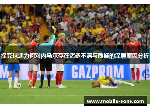 探究球迷为何对内马尔存在诸多不满与质疑的深层原因分析 探究球迷为何对内马尔存在诸多不满与质疑的深层原因分析