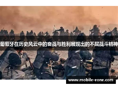 葡萄牙在历史风云中的奋战与胜利展现出的不屈战斗精神 葡萄牙在历史风云中的奋战与胜利展现出的不屈战斗精神